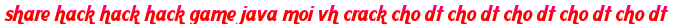 share hack hack hack game java moi vh crack cho dt cho dt cho dt cho dt cho dt moi